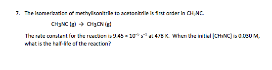 7. The isomerization of methylisonitrile to acetonitrile is first order in CH3NC. CH3NC (E) → CH3CN (2) The rate constant for