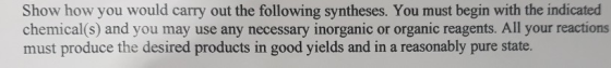 Show how you would carry out the following syntheses. You must begin with the indicated chemical(s) and you may use any necessary inorganic or organic reagents. All your reactions must produce the desired products in good yields and in a reasonably pure state.