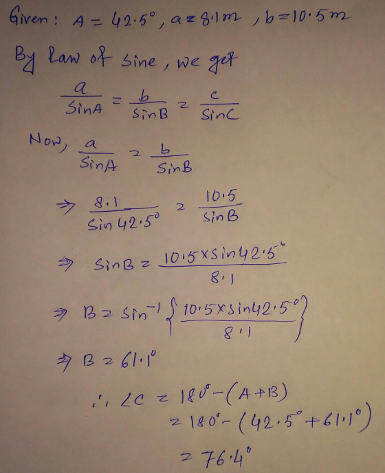 Given: A=42.5° , azgilm, b=10.5m By law of sine, we get a SinA b sing sinc Now, a Sina b SinB 2 1015 SinB Sin 42.5° » SinB z