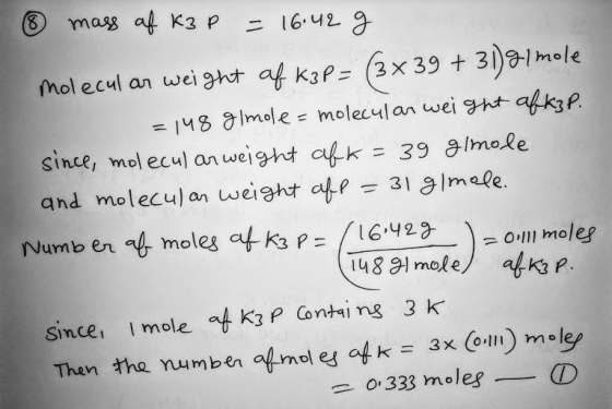 & mass of K3 p = 16.42 g molecular weight of kap= (3x39 +31)g/mole = 148 gimole = molecular weight afk3p. since, molecular we