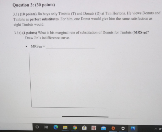 Question 3: (30 points) 3.1) (10 points) Jin buys only Timbits (T) and Donuts (D) at Tim Hortons. He views Donuts and Timbits