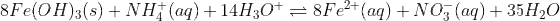 8Fe(OH)_{3}(s)+NH_{4}^{+}(aq)+14H_{3}O^{+} ightleftharpoons 8Fe^{2+}(aq)+NO_{3}^{-}(aq)+35H_{2}O