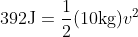 392 \textup{J} =\frac{1}{2} (10 \textup{kg}) v^{2}