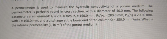 A permeameter is used to measure the hydraulic conductivity of a porous medium. The permeameter is perfectly round in cross s