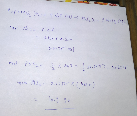 Pb(CL03) (aq) + 2 Na I (aa) - Pb I, (s) + 2 Naclo (92) Mol Na I= = cxv. 0.190 x 0.250 0.0475 mol mol Pb Iq = -x Na I = 1 10.0