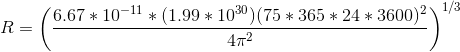 R=\left ( \frac{6.67*10^{-11}*(1.99*10^{30})(75*365*24*3600)^2}{4\pi^2} \right )^{1/3}