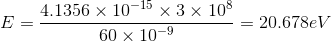 E=\frac{4.1356\times 10^{-15} \times 3 \times 10^8}{60\times 10^{-9}}=20.678eV