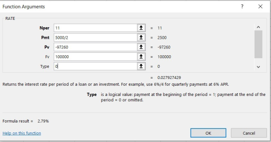 Function Arguments ? X RATE Nper Pmt 11 5000/2 -97260 100000 o 1 1 1 1 = 11 = 2500 = -97260 = 100000 FV Type = 0.027927429 Re