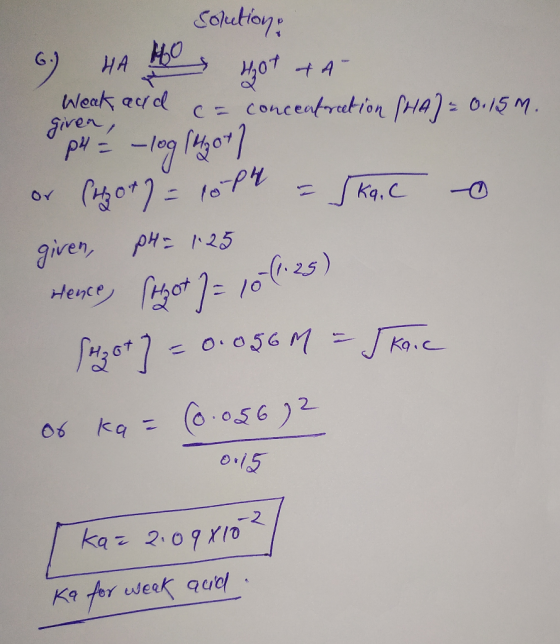 6.) HA H Weak acid solution: Hot +A- c= concentration (HA) = 0.15M. o or (Hot) = 10P4 = 5 kg, C given, pH= 1.25 Hence, thot =