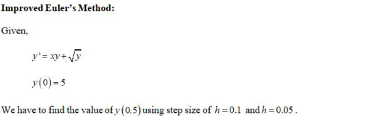 Improved Eulers Method: Given, y= xy + V y(0) = 5 We have to find the value of y(0.5) using step size of h=0.1 and h=0.05.