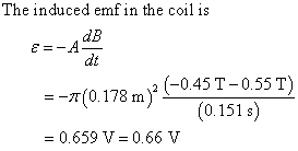 The induced emf in the coil is dB dt -(0.178 m) 045T-0.55 T) (0.151 s) = 0.659 V= 0.66 V