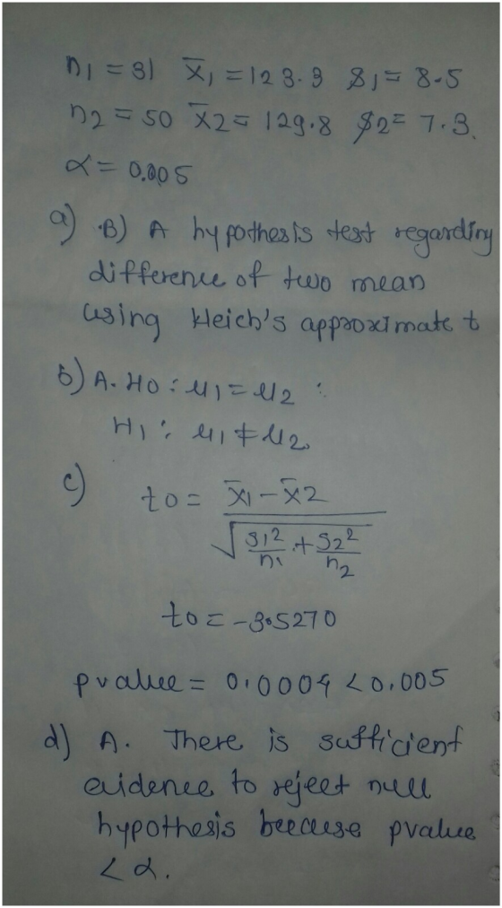 n =8) X = 123.8 81=8-5 n2 = 50 X2= 129.8 $2= 7.3 x = 0.005 9) b) A hypothesis test regarding difference of two mean using Hei