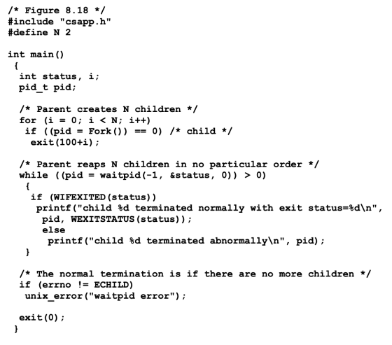 /* Figure 8.18 */ #include csapp.h #define N 2 int main() int status, i; pid_t pid; /* Parent creates N children */ for (i