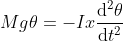 Mg\theta =-Ix\frac{\mathrm{d^{2}}\theta }{\mathrm{d} t^{2}}