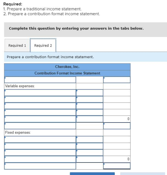 Required: 1. Prepare a traditional income statement. 2. Prepare a contribution format income statement. Complete this questio