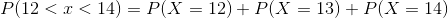 P(12 < x<14) = P(X = 12) + P(X = 13)+P(X=14)