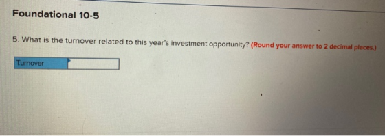 Foundational 10-5 5. What is the turnover related to this years investment opportunity? (Round your answer to 2 decimal plac