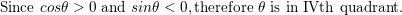 \small \textup{Since }cos\theta >0\textup{ and }sin\theta <0, \textup{therefore }\theta \textup{ is in IVth quadrant.}