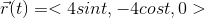 r(t) =< 4sint, -4cost, 0 >
