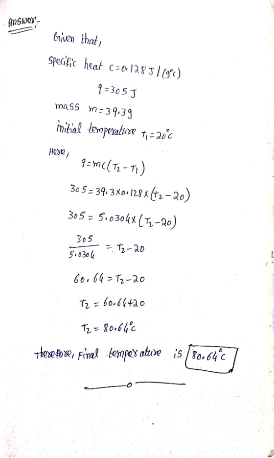 Answex briven that Specific heat C=0.12817(9°c) q=305 J mass m = 39.39 initial temperature 1,=20°C Heste, 9= m((T2-11) 305= 3