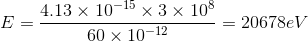 E=\frac{4.13\times 10^{-15} \times 3 \times 10^8}{60\times 10^{-12}}=20678eV