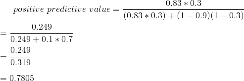positive predictive value = 0.83 0.3 (0.83 *0.3) + (1 -0.9)(1 – 0.3) 0.249 0.249 + 0.1 * 0.7 0.249 0.319 = 0.7805