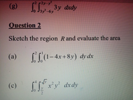 -2y_y² g S S x3y dxdy Question 2 Sketch the region Rand evaluate the area (a) S(1-4x+8y) dy dx SLPxydxdy 2