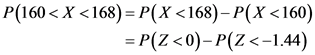 P(160< X <168)=P(X <168) - P(X <160)
= P(Z <0)-P(Z <-1.44)
