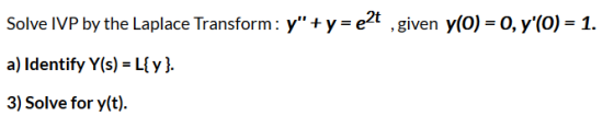 Solve IVP by the Laplace Transform: y+y=e2t , given y(0) = 0, y(0) = 1. a) Identify Y(s) = L{y}. 3) Solve for y(t).