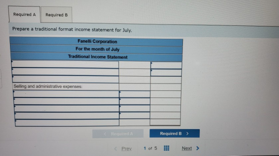 Required A Required B Prepare a traditional format income statement for July. Fanelli Corporation For the mon For the month o