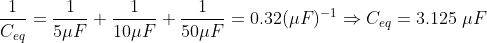 \frac{1}{C_{eq} } = \frac{1}{5\mu F} + \frac {1}{10 \mu F} + \frac{1}{50\mu F} = 0.32(\mu F)^{-1} \Rightarrow C_{eq} = 3.125\;\mu F