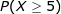 \LARGE P(X \geq 5)