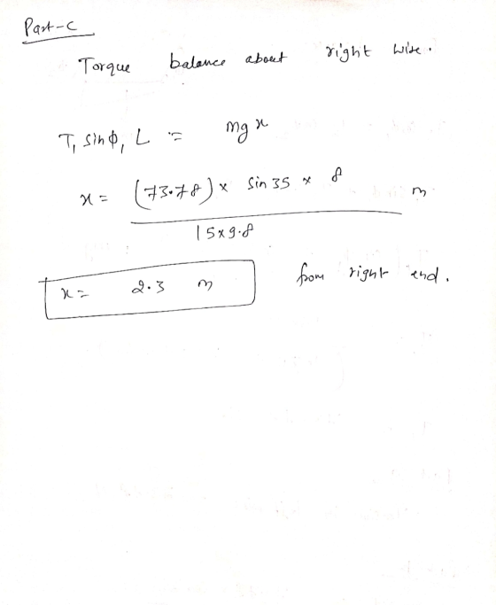 Part-C Torque balance about right wise . T, sind, La mga m x = (73.78 ) x Sin 35 * 15x9.8 from right and. m ka