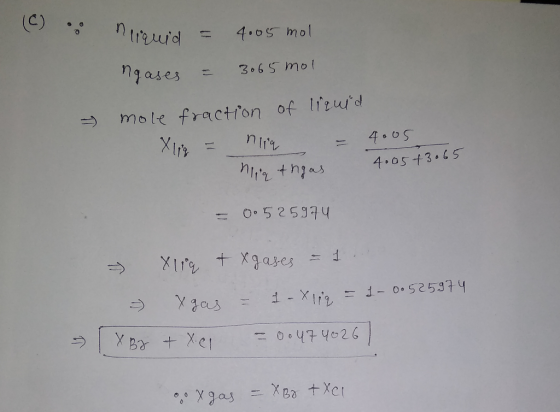 (C) nuguid = 4005 mol ngases = 3065 mol & 4005 mole fraction of liquid X lig = nie = nig thras 4.05+3.65 = 0.525974 - Xlig tx