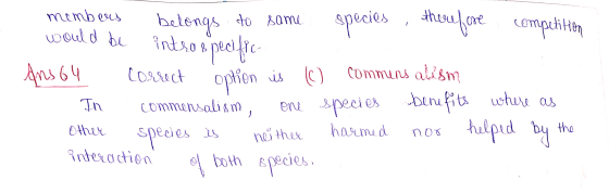 members belongs to same species, therefore competition would be intro specific Ans64 correct option is (C) commens alism In c