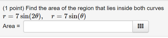 (1 point) Find the area of the region that lies inside both curves r = 7 sin(20), r = 7 sin(e) Area =