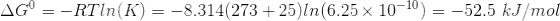 AG = -RTIn(K) = -8.314(273+25) In (6.25 x 10-10) = -52.5 kJ/mol