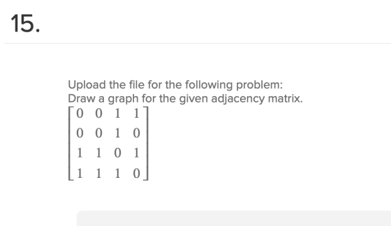 15. Upload the file for the following problem: Draw a graph for the given adjacency matrix. To 0 1 1 0 0 1 0 1 1 0 1 [1 1 1 0