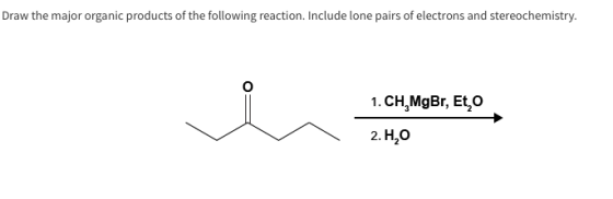 Draw the major organic products of the following reaction. Include lone pairs of electrons and stereochemistry 1.CH,MgBr, Et,o 2. H,O