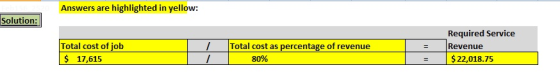 Answers are highlighted in yellow: Solution: 1 Total cost of job $ 17,615 Total cost as percentage of revenue 80% Required Se