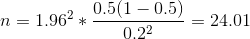 n = 1.96^2*\frac{0.5(1-0.5)}{0.2^2} = 24.01