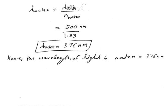 Awater a dair nwater 500 nm = 1.33 Awater a 376 nm, Hence, the wavelength of light in water = 3760m 7