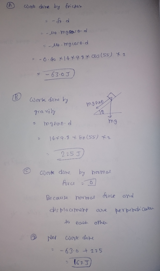 I work done by friction = -fr.d =-uk. mgeasod = -lk. mg coso.d = -6.40 x 14 x 9.8 x cos(55) X 2 - - 63.0J Work done by mgsino