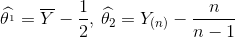 \widehat{\theta ^{_{1}}}=\overline{Y}-\frac{1}{2},\, \widehat{\theta_{2} }= Y_{(n)}-\frac{n}{n-1}