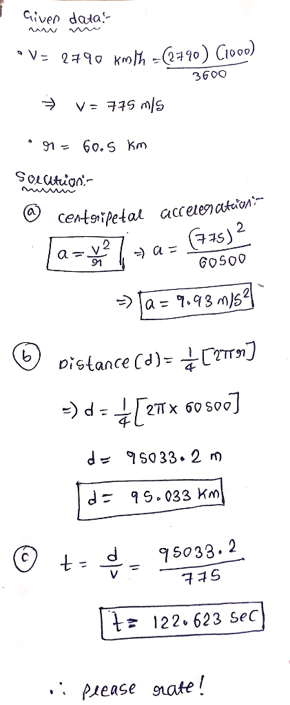Crimer data. V= 2790 kmh = (2190) C1000) 3600 = v= 775 m/s r= 60.5 km Solltion- @ centripetal accelerations . Ja=u²7 + a= (7