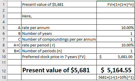 Present value of $5,681 FVx(11+r)An) Here, 4 A rate per annum 10.00% Number of years C Number of compoundings per per annum 1 1 AtCl rate per period ( r) BxCNumber of periods (n) 8 10.00% 9 10) 1 Preferred stock price in 7 years (FV) 5,681.00 Present value of $5,681 $ 5,164.55 5681x(14 1+10%) 1)