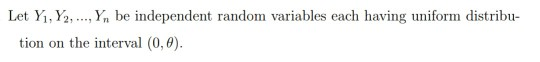 Let Y İ, Y2, , Yn be independent random variables each having uniform distribu- tion on the interval (0,0)