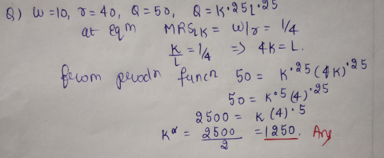 B) W =10, = 40, 0-50, Q = 1.252025 at Eqm MRS K= Wlo=1/4 ķ=1 = 4K=L. fecom proda funch 50 = k 25 ( 4 KJ 25 50= k05 (4) 25 250