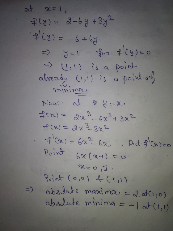 at x=1, f(y) = 2-6y + 3y2 I (y) = -6 +by = y=1 for f (y) = 0 = (1,1) is a point already (1,1) is a point of minima Now at &