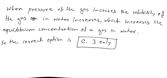 . When pressure of the gas increses the solubiling of the gos og in water increases, which increases the equilibrium concentr